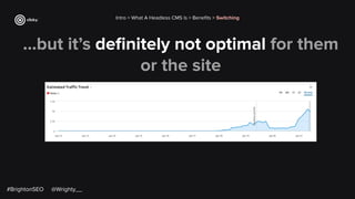 ...but it’s deﬁnitely not optimal for them
or the site
Intro > What A Headless CMS Is > Beneﬁts > Switching
#BrightonSEO @Wrighty__
 