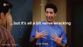 ...but it’s all a bit nerve wracking
#BrightonSEO @Wrighty__
Intro >
 