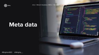 Meta data
Intro > What A Headless CMS Is > Beneﬁts > Switching
#BrightonSEO @Wrighty__
 