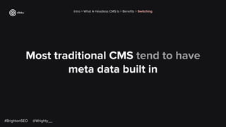 Most traditional CMS tend to have
meta data built in
Intro > What A Headless CMS Is > Beneﬁts > Switching
#BrightonSEO @Wrighty__
 
