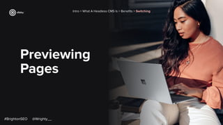 Previewing
Pages
Intro > What A Headless CMS Is > Beneﬁts > Switching
#BrightonSEO @Wrighty__
 