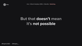 But that doesn’t mean
it’s not possible
Intro > What A Headless CMS Is > Beneﬁts > Switching
#BrightonSEO @Wrighty__
 