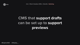 CMS that support drafts
can be set up to support
previews
Intro > What A Headless CMS Is > Beneﬁts > Switching
#BrightonSEO @Wrighty__
 