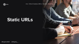 Static URLs
Intro > What A Headless CMS Is > Beneﬁts > Switching
#BrightonSEO @Wrighty__
 