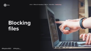 Blocking
ﬁles
#BrightonSEO
Intro > What A Headless CMS Is > Beneﬁts > Switching
#BrightonSEO @Wrighty__
 