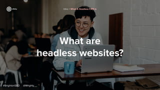 What are
headless websites?
#BrightonSEO @Wrighty__
Intro > What A Headless CMS Is
 