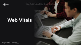 Web Vitals
Intro > What A Headless CMS Is > Beneﬁts > Switching
#BrightonSEO @Wrighty__
 