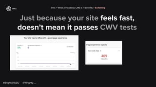 Just because your site feels fast,
doesn’t mean it passes CWV tests
Intro > What A Headless CMS Is > Beneﬁts > Switching
#BrightonSEO @Wrighty__
 