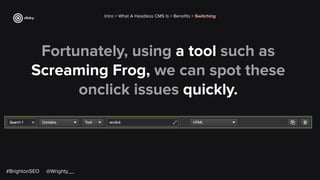 Fortunately, using a tool such as
Screaming Frog, we can spot these
onclick issues quickly.
Intro > What A Headless CMS Is > Beneﬁts > Switching
#BrightonSEO @Wrighty__
 
