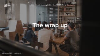 The wrap up
Intro > What A Headless CMS Is > Beneﬁts > Switching > Summary
#BrightonSEO @Wrighty__
 