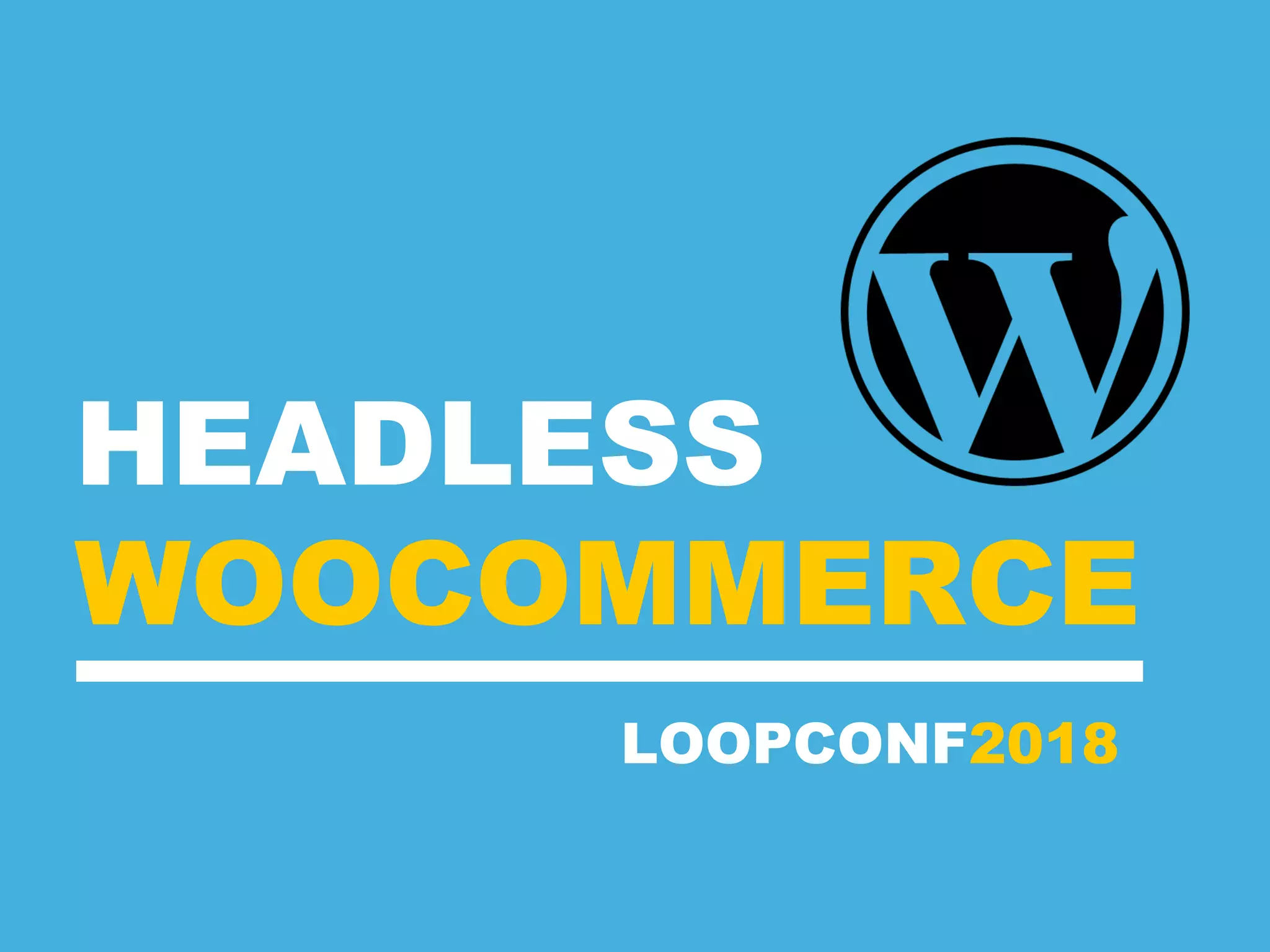 HEADLESS
WOOCOMMERCE
LOOPCONF2018
 