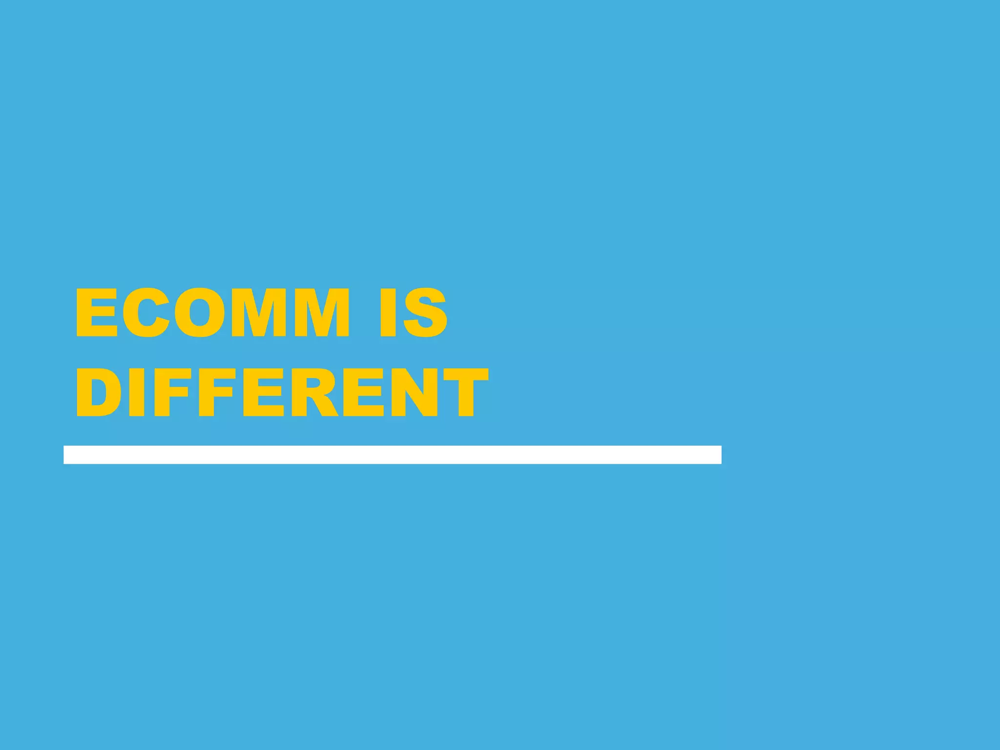 ECOMM IS
DIFFERENT
 