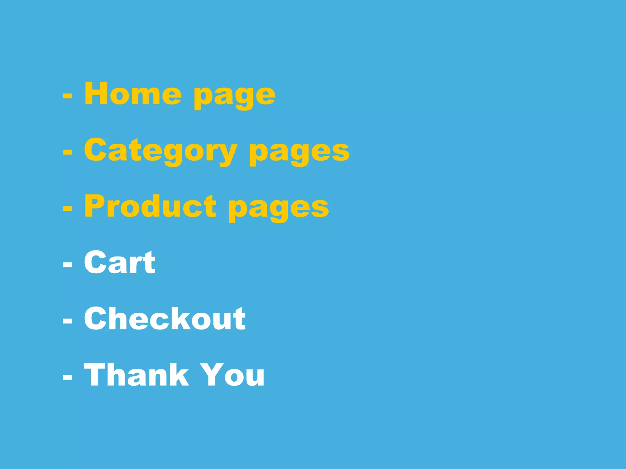 - Home page
- Category pages
- Product pages
- Cart
- Checkout
- Thank You
 