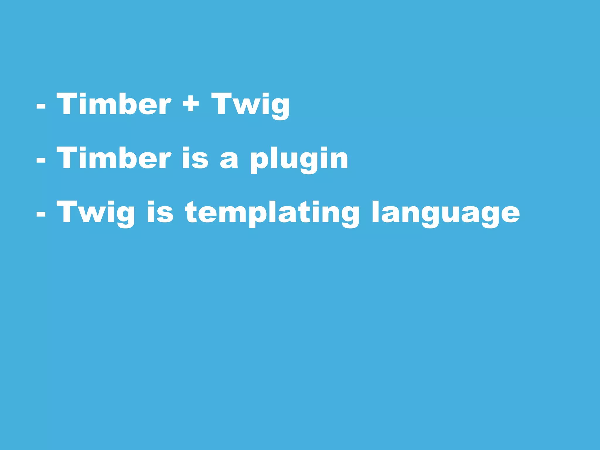 - Timber + Twig
- Timber is a plugin
- Twig is templating language
 