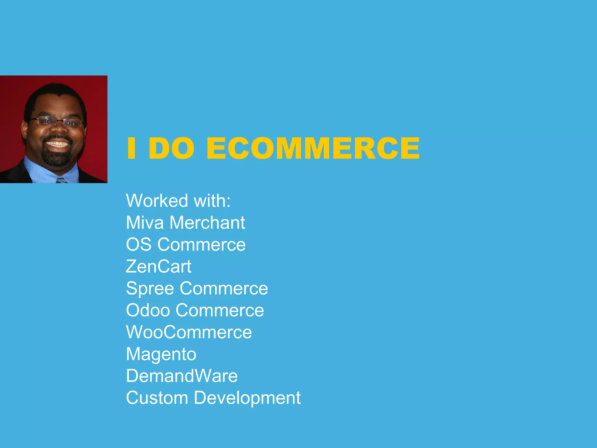 I DO ECOMMERCE
Worked with:
Miva Merchant
OS Commerce
ZenCart
Spree Commerce
Odoo Commerce
WooCommerce
Magento
DemandWare
Custom Development
 