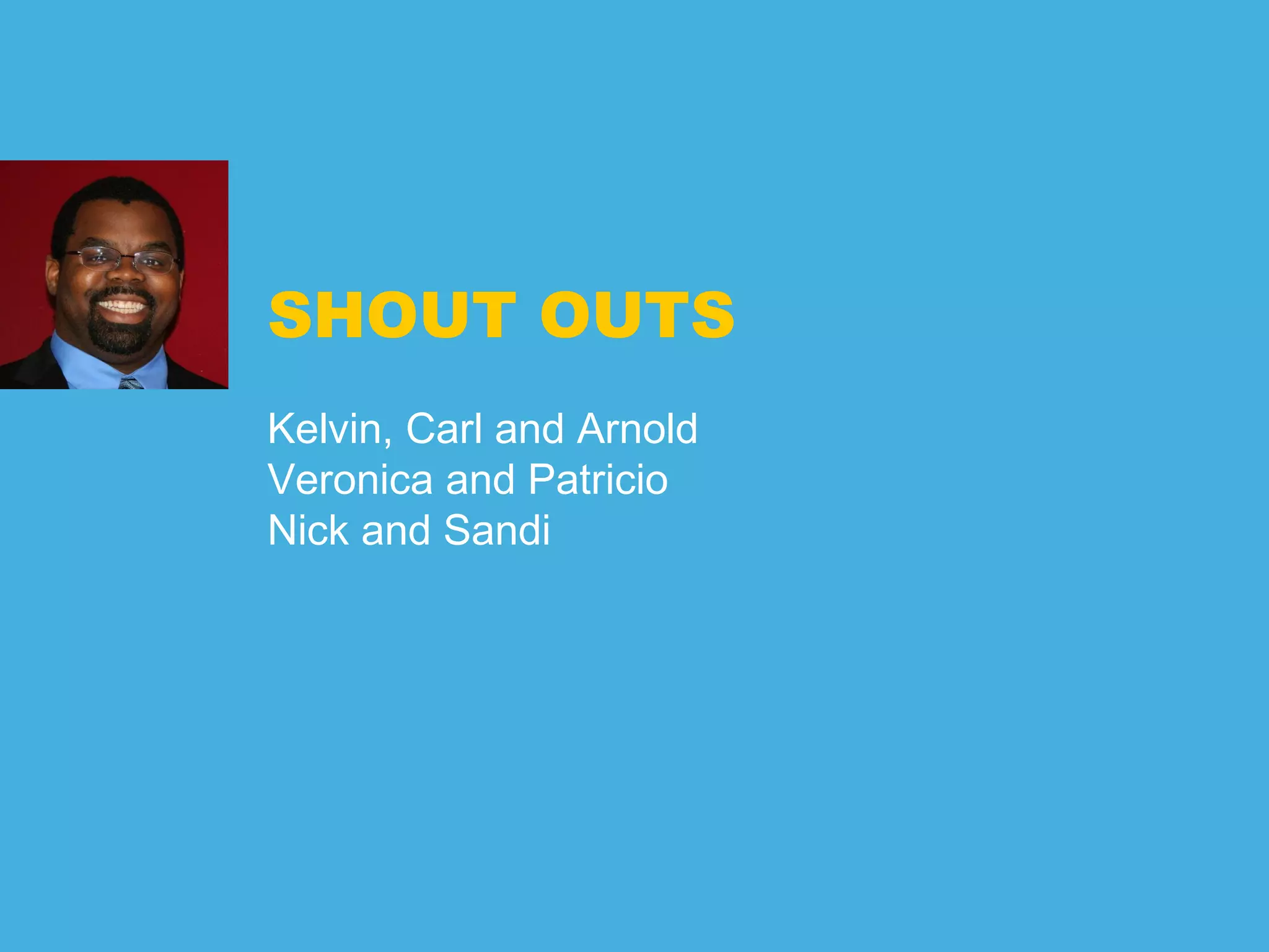 SHOUT OUTS
Kelvin, Carl and Arnold
Veronica and Patricio
Nick and Sandi
 