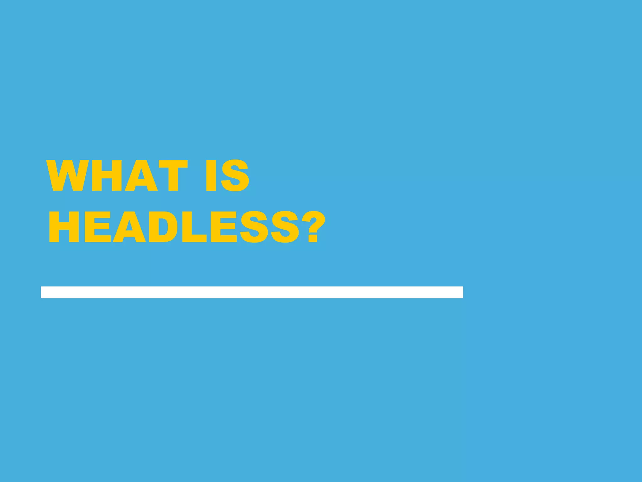 WHAT IS
HEADLESS?
 