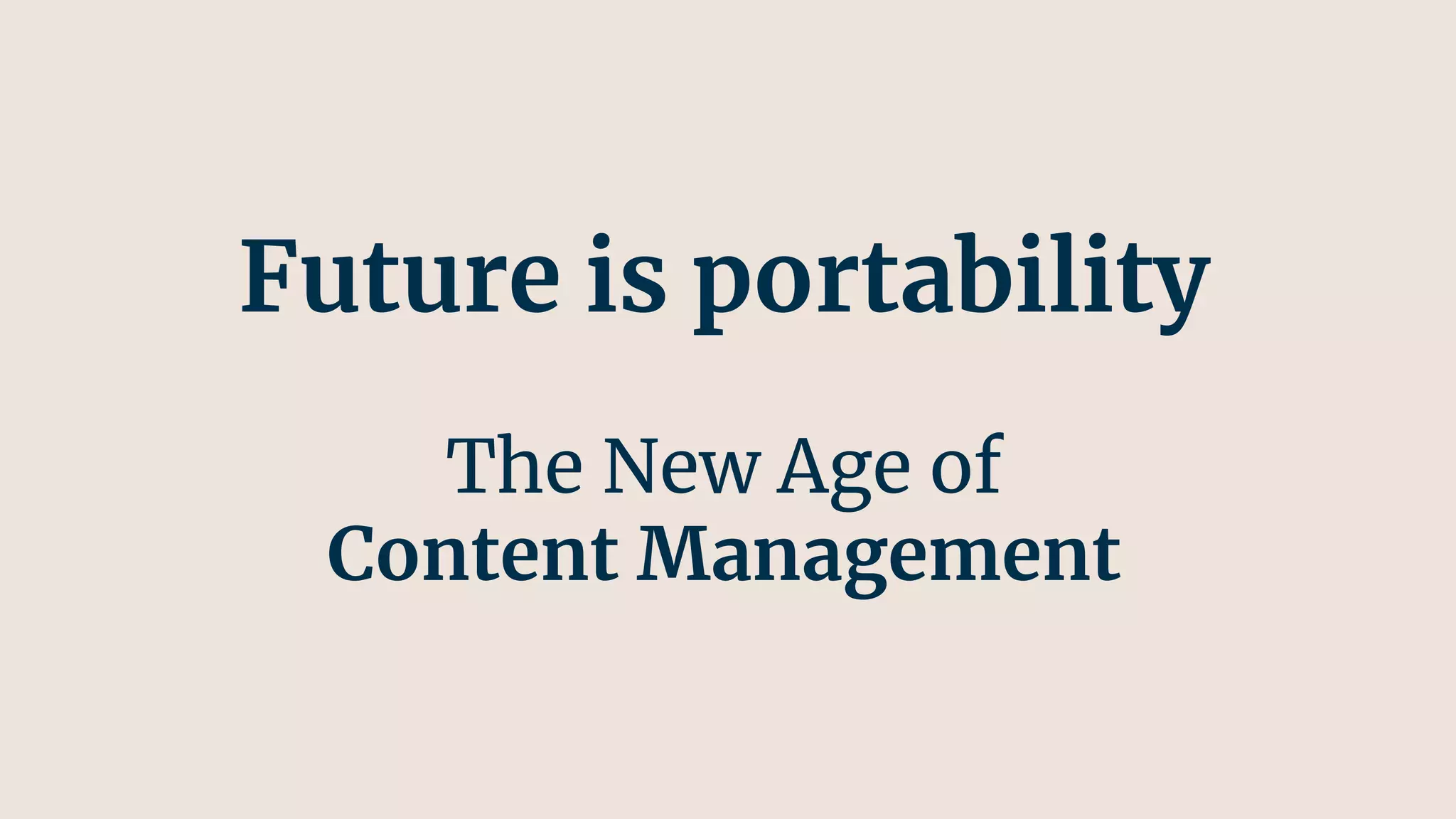 Future is portability
The New Age of
Content Management
 