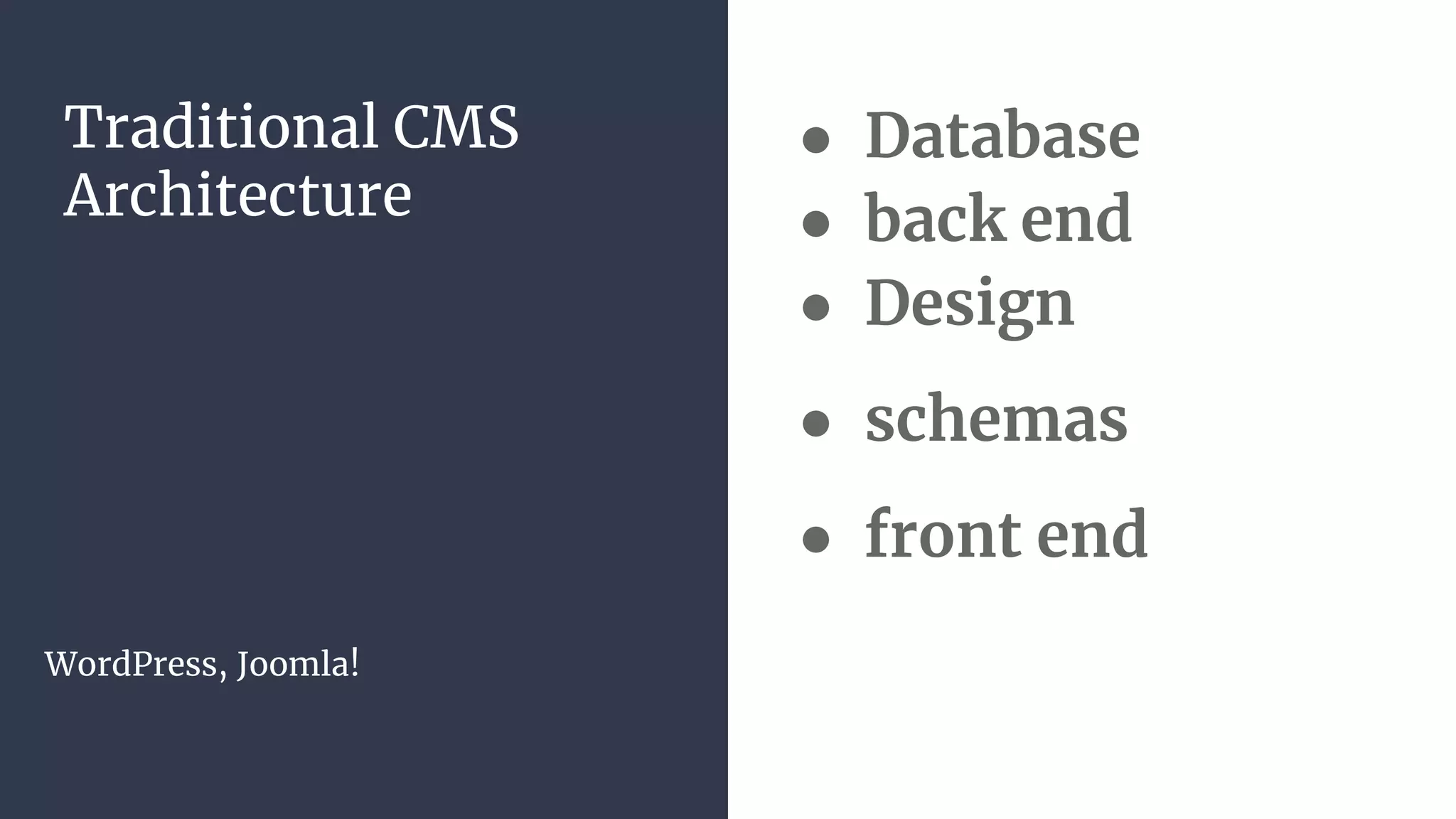 Traditional CMS
Architecture
WordPress, Joomla!
● Database
● back end
● Design
● schemas
● front end
 