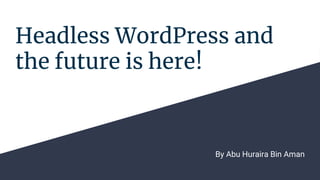 Headless WordPress and
the future is here!
By Abu Huraira Bin Aman
 