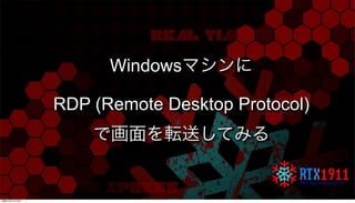Windowsマシンに
RDP (Remote Desktop Protocol)
で画面を転送してみる
月曜日22日7月13年
 