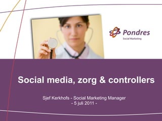 Social media, zorg & controllers
     Sjef Kerkhofs - Social Marketing Manager
                   - 5 juli 2011 -
 