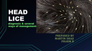 PREPARED BY
MARTIN SHAJI
PHARM D
HEAD
LICE
diagnosis & several
ways of management
 