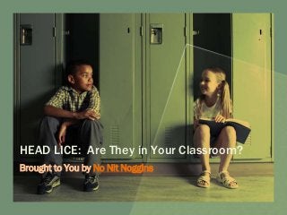 HEAD LICE: Are They in Your Classroom?
Brought to You by No Nit Noggins
 