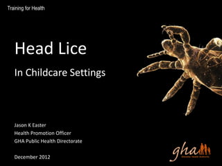 Jason K Easter
Health Promotion Officer
GHA Public Health Directorate
December 2012
Training for Health
Head Lice
In Childcare Settings
 