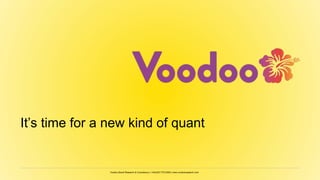 Voodoo Brand Research & Consultancy | +44(0)20 7723 6000 | www.voodooresearch.com
It’s time for a new kind of quant
 