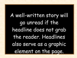 A well-written story will go unread if the headline does not grab the reader. Headlines also serve as a graphic element on the page. 