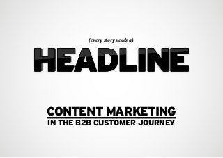(every story needs a) 
CONTENT MARKETING 
IN THE B2B CUSTOMER JOURNEY 
 