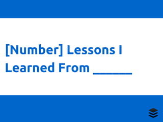[Number] Lessons I 
Learned From ______ 
 