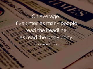 On average, 
five times as many people 
read the headline 
as read the body copy. 
D A V I D O G I L V Y 
 