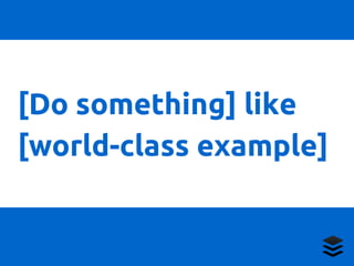 [Do something] like 
[world-class example] 
 