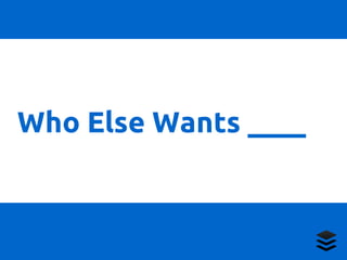 Who Else Wants ____ 
 