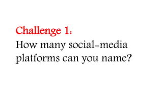Challenge 1:
How many social-media
platforms can you name?
 