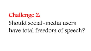 Challenge 2:
Should social-media users
have total freedom of speech?
 
