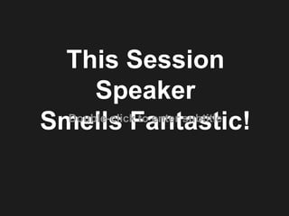 This Session Speaker Smells Fantastic! Double-click to enter subtitle 