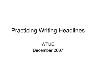Practicing Writing Headlines WTUC December 2007 