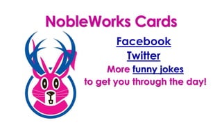 NobleWorks Cards
Facebook!
Twitter!
More funny jokes
to get you through the day!
 