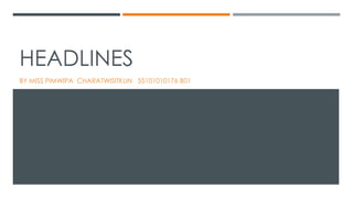 HEADLINES
BY MISS PIMWIPA CHARATWISITKUN 55101010176 B01
 