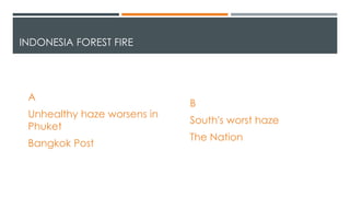 INDONESIA FOREST FIRE
A
Unhealthy haze worsens in
Phuket
Bangkok Post
B
South's worst haze
The Nation
 