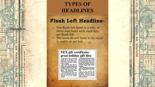 TYPES OF
HEADLINES
Flush Left Headline-
• The flush left head is a two- or
three-line head with each line
set flush left.
• The lines do not have to be equal
in width or set full.
 