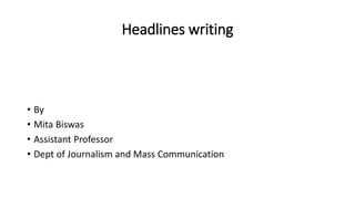 Headlines writing
• By
• Mita Biswas
• Assistant Professor
• Dept of Journalism and Mass Communication
 