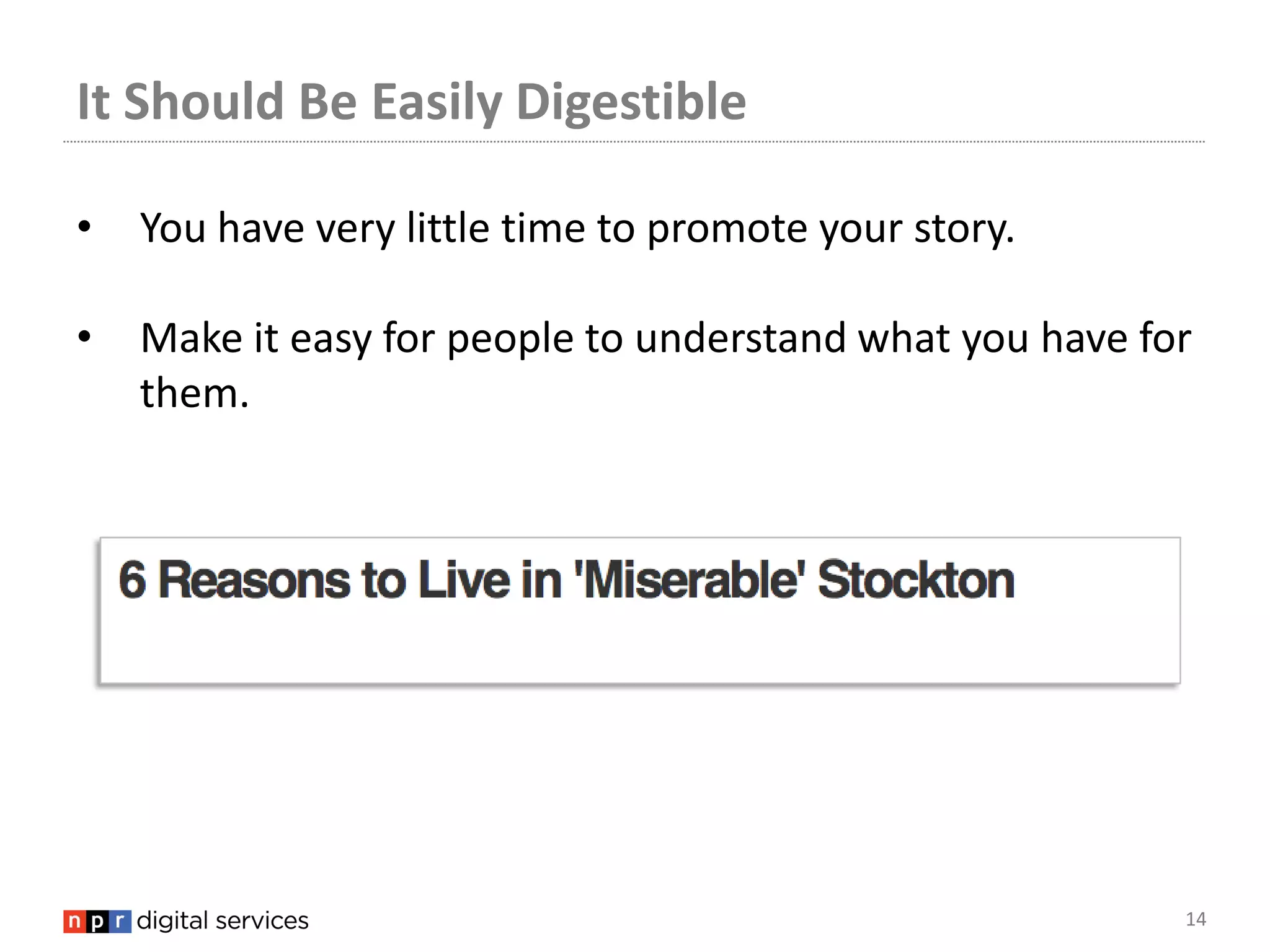 It Should Be Easily Digestible

•   You have very little time to promote your story.

•   Make it easy for people to understand what you have for
    them.




                                                          14
 