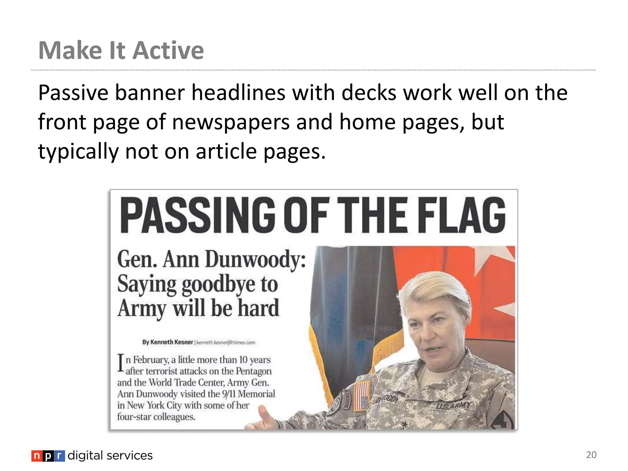 Make It Active
Passive banner headlines with decks work well on the
front page of newspapers and home pages, but
typically not on article pages.




                                                       20
 