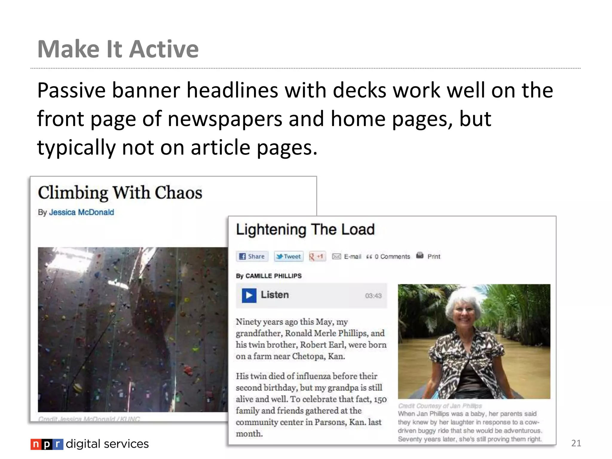Make It Active
Passive banner headlines with decks work well on the
front page of newspapers and home pages, but
typically not on article pages.




                                                       21
 