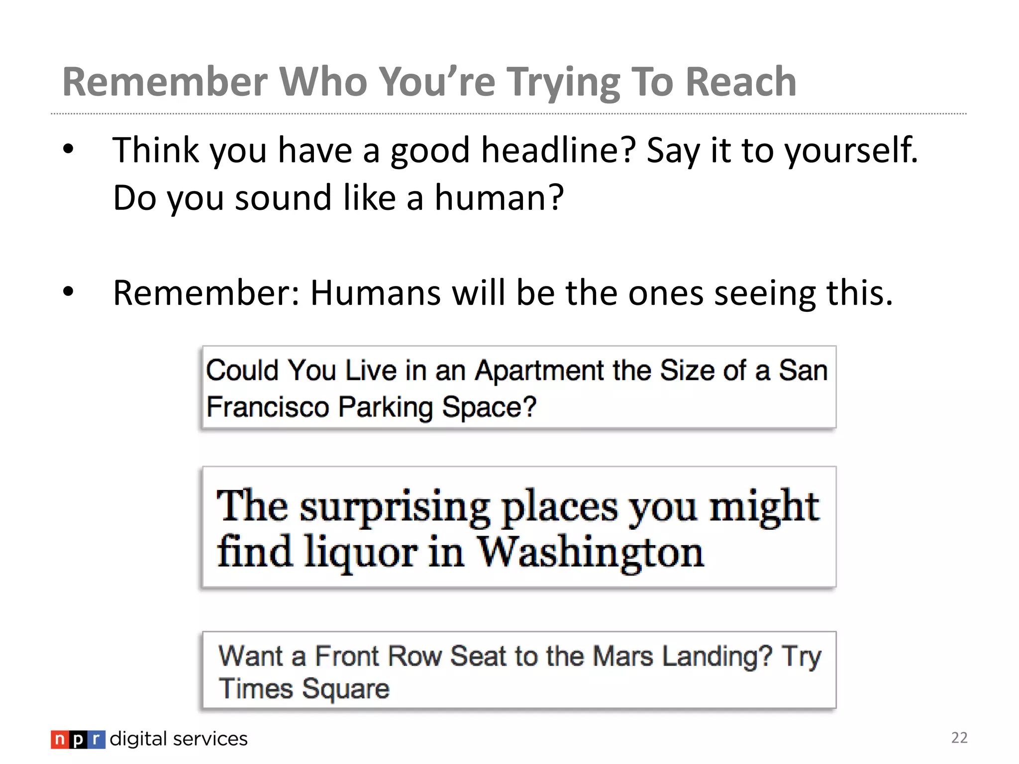 Remember Who You’re Trying To Reach
• Think you have a good headline? Say it to yourself.
  Do you sound like a human?

• Remember: Humans will be the ones seeing this.




                                                        22
 