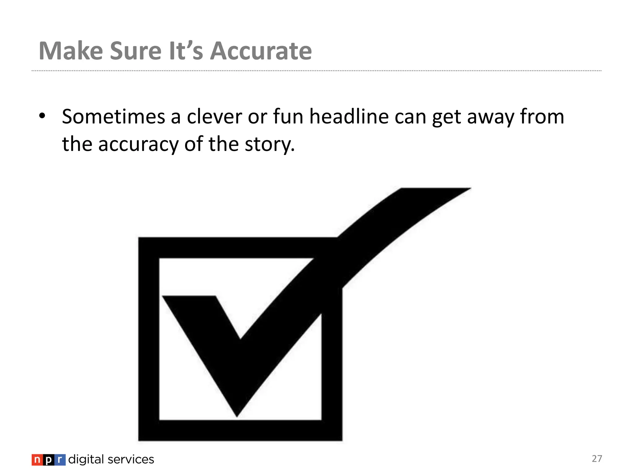 Make Sure It’s Accurate

• Sometimes a clever or fun headline can get away from
  the accuracy of the story.




                                                         27
 